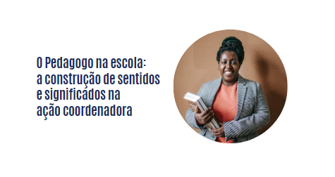 O Pedagogo na escola: a construção de sentidos e significados na ação coordenadora