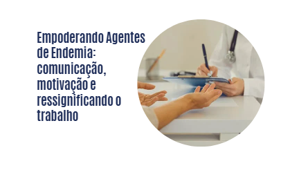 Empoderando Agentes de Endemia: comunicação, motivação e ressignificando o trabalho