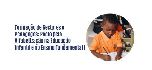 Formação de Gestores e Pedagogos: Pacto pela Alfabetização na Educação Infantil e no Ensino Fundamental I. 